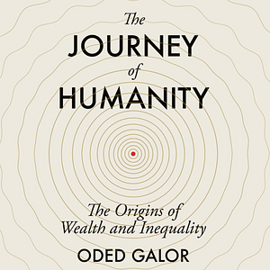 The Journey of Humanity: The Origins of Wealth and Inequality by Oded Galor