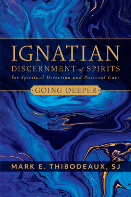 Ignatian Discernment of Spirits for Spiritual Direction and Pastoral Care: Going Deeper by Mark E. Thibodeaux