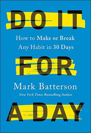 Do It for a Day: How to Make or Break Any Habit in 30 Days by Mark Batterson