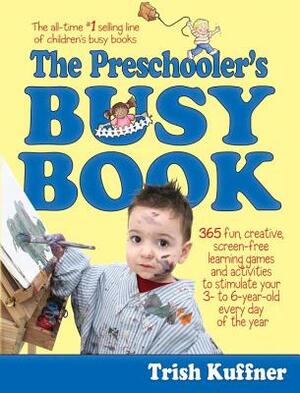 The Preschooler's Busy Book: 365 Fun, Creative, Screen-Free Learning Games and Activities to Stimulate Your 3- To 6-Year-Old Every Day of the Year by Trish Kuffner