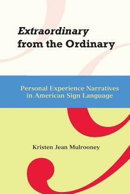 Extraordinary from the Ordinary: Personal Experience Narratives in American Sign Language by Kristin J. Mulrooney