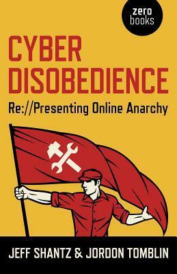 Cyber Disobedience: Re://Presenting Online Anarchy by Jeff Shantz, Jordon Tomblin