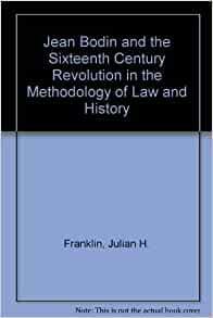 Jean Bodin and the Sixteenth-Century Revolution in the Methodology of Law and History. by Julian H. Franklin