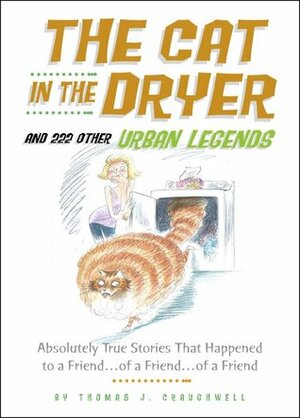 Cat in the Dryer and 222 Other Urban Legends: Absolutely True Stories That Happened to a Friend...of a Friend...of a Friend by Thomas J. Craughwell