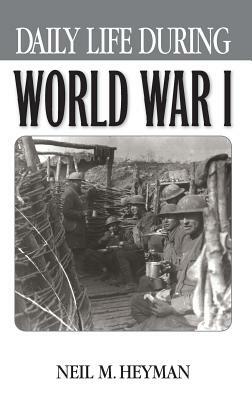 Daily Life During World War I by Neil Heyman