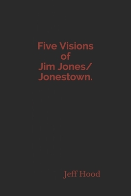 Five Visions of Jim Jones/Jonestown. by Jeff Hood