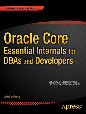 Oracle Core: Essential Internals for Dbas and Developers by Jonathan Lewis