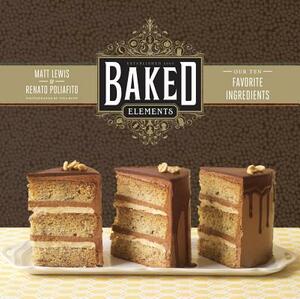 Baked Elements: The Importance of Being Baked in 10 Favorite Ingredients by Matt Lewis, Renato Poliafito