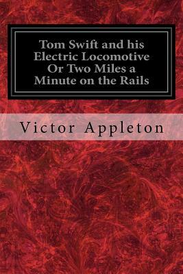 Tom Swift and his Electric Locomotive Or Two Miles a Minute on the Rails by Victor Appleton