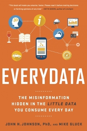 Everydata: The Misinformation Hidden in the Little Data You Consume Every Day by Mike Gluck, John H. Johnson