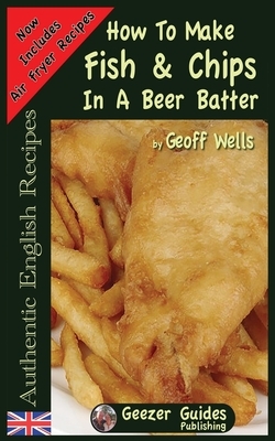 How To Make Fish & Chips In A Beer Batter by Geoff Wells
