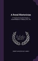 A Royal Rhetorician: A Treatise on Scottis Poesie, a Counterblaste to Tobacco, Etc. , Etc by James I, Robert Sangster Rait