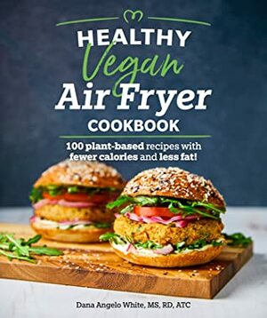 Healthy Vegan Air Fryer Cookbook: 100 Plant-Based Recipes with Fewer Calories and Less Fat by Dana Angelo White