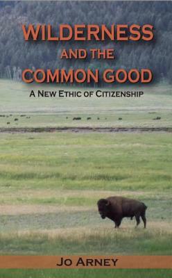 Wilderness and the Common Good: A New Ethic of Citizenship by Jo Arney