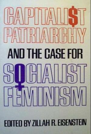 Capitalist Patriarchy and the Case for Socialist Feminism by Zillah Eisenstein