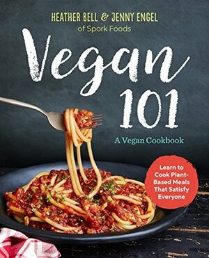 Vegan 101: A Vegan Cookbook: Learn to Cook Plant-Based Meals that Satisfy Everyone by Heather Bell, Jenny Engel