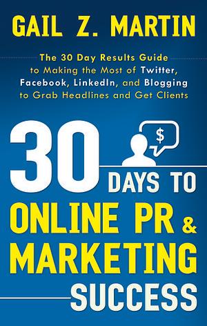 30 Days to Online PR and Marketing Success by Gail Z. Martin