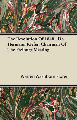 The Revolution Of 1848; Dr. Hermann Kiefer, Chairman Of The Freiburg Meeting by Warren Washburn Florer