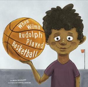 When Wilma Rudolph Played Basketball by Mark Weakland