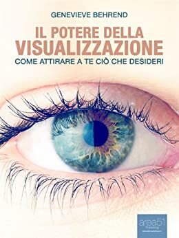 Il potere della visualizzazione. Come attirare a te ciò che desideri by Behrend Genevieve