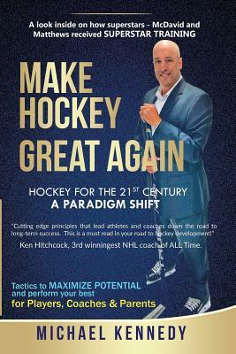 Make Hockey Great Again: Hockey for the 21st Century - A Paradigm Shift by Michael Kennedy