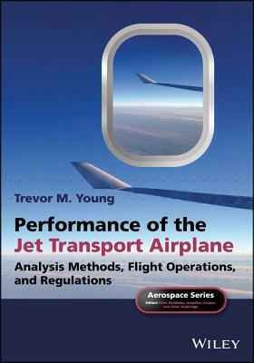 Performance of the Jet Transport Airplane: Analysis Methods, Flight Operations, and Regulations by Trevor M. Young