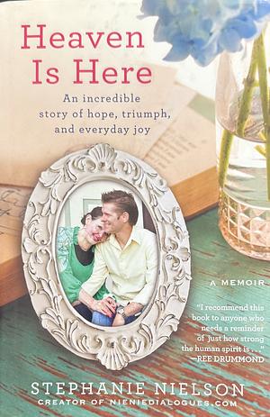 Heaven Is Here: An Incredible Story of Hope, Triumph, and Everyday Joy by Stephanie Nielson