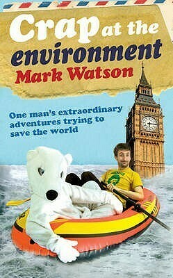 Crap At The Environment: A Year In The Life Of One Man Trying To Save The Planet by Mark Watson