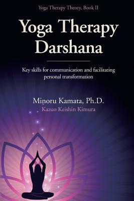 Yoga Therapy Darshana: Key skills for communication and facilitating personal transformation by Minoru Kamata Ph. D.