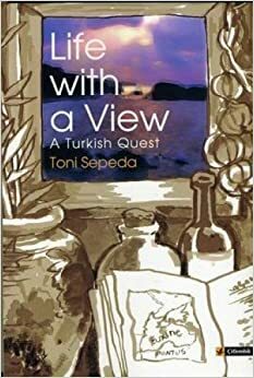 Life with a View: A Turkish Quest by Toni Sepeda