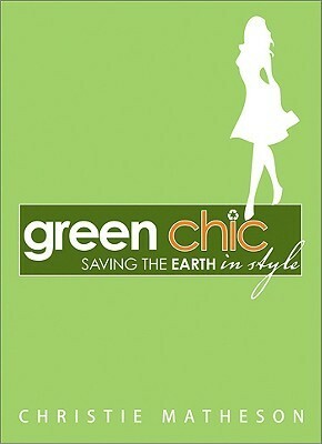 Green Chic: Saving the Earth in Style by Christie Matheson