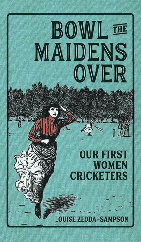 Bowl the Maidens Over: Our First Women Cricketers by Louise Zedda-Sampson