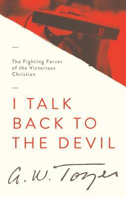 I Talk Back to the Devil: The Fighting Fervor of the Victorious Christian by A.W. Tozer