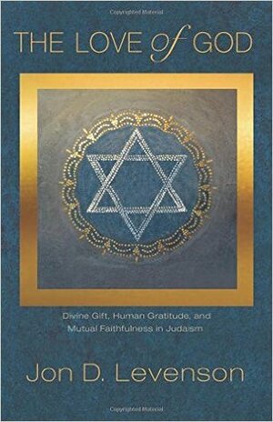 The Love of God: Divine Gift, Human Gratitude, and Mutual Faithfulness in Judaism (Library of Jewish Ideas) by Jon D. Levenson