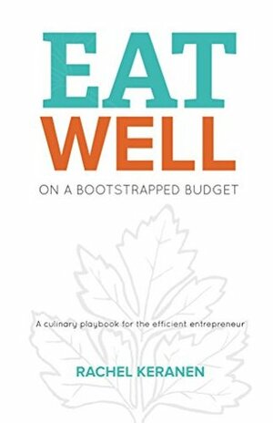 Eat Well on a Bootstrapped Budget: A culinary playbook for the efficient entrepreneur by Rachel Keranen