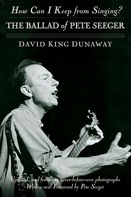 How Can I Keep from Singing?: The Ballad of Pete Seeger by David King Dunaway