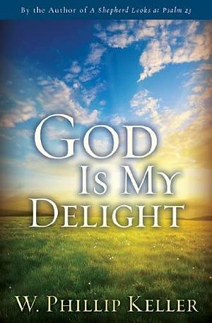 God Is My Delight by W. Phillip Keller, W. Phillip Keller