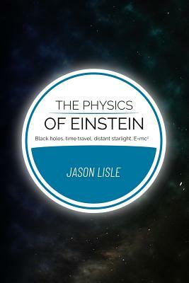 The Physics of Einstein: Black holes, time travel, distant starlight, E=mc2 by Jason Lisle