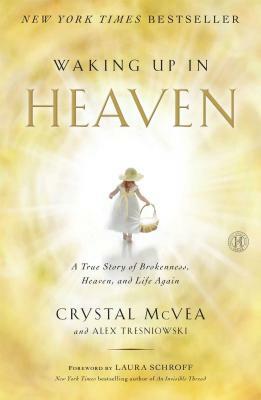 Waking Up in Heaven: A True Story of Brokenness, Heaven, and Life Again by Alex Tresniowski, Crystal McVea
