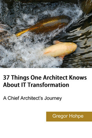 37 Things One Architect Knows About IT Transformation by Gregor Hohpe
