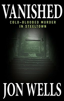 Vanished: Cold-Blooded Murder in Steeltown by Jon Wells