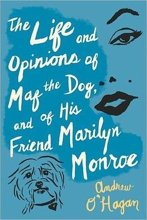 The Life And Opinions Of Maf The Dog, And Of His Friend Marilyn Monroe by Andrew O'Hagan, Andrew O'Hagan