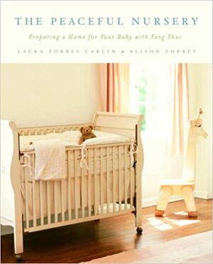 The Peaceful Nursery: Preparing A Home For Your Baby With Feng Shui by Alison Forbes, Laura Forbes Carlin, Tamara Muth-King