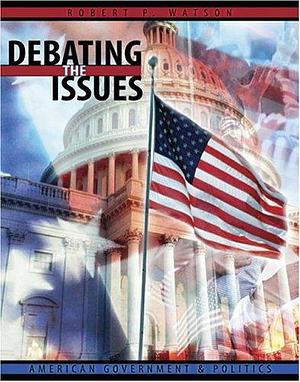 Debating the Issues: American Government and Politics by Robert P. Watson
