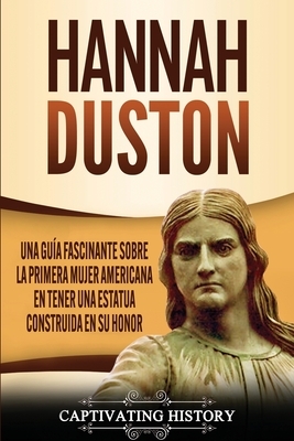 Hannah Duston: Una guía fascinante sobre la primera mujer americana en tener una estatua construida en su honor by Captivating History