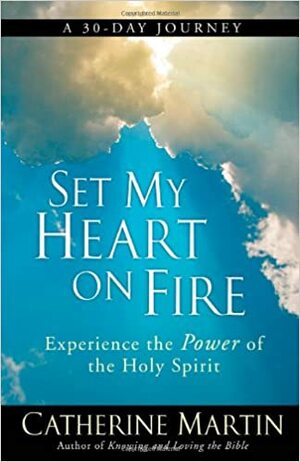 Set My Heart on Fire: Experience the Power of the Holy Spirit by Catherine Martin