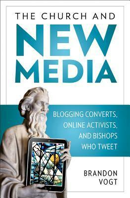 The Church and New Media: Blogging Converts, Internet Activists, and Bishops Who Tweet by Brandon Vogt