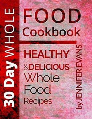 30 Day Whole Food Cookbook: Healthy and Delicious Whole Food Recipes by Jennifer Evans