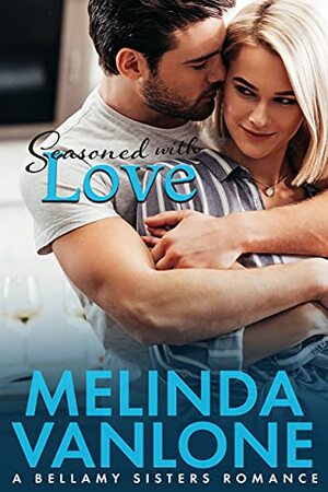 Seasoned With Love: A Bellamy Sisters Romance by Melinda VanLone