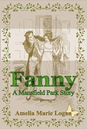 Fanny, A Mansfield Park Story by Amelia Marie Logan